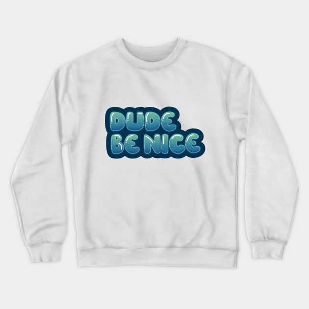 Dude, Be Nice Crewneck Sweatshirt by erinpriest